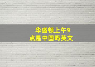 华盛顿上午9点是中国吗英文