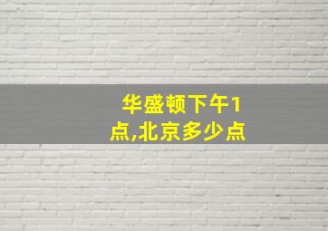 华盛顿下午1点,北京多少点