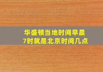 华盛顿当地时间早晨7时就是北京时间几点