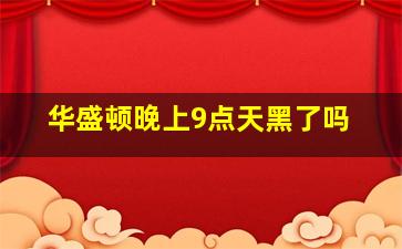 华盛顿晚上9点天黑了吗