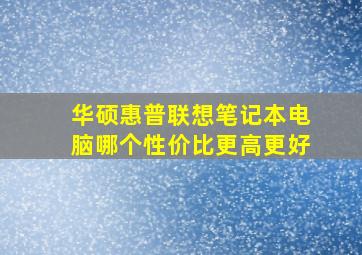 华硕惠普联想笔记本电脑哪个性价比更高更好