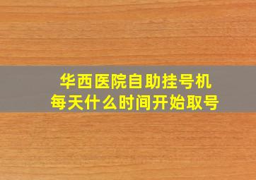 华西医院自助挂号机每天什么时间开始取号