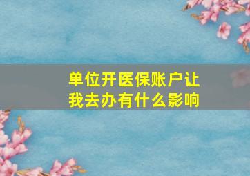 单位开医保账户让我去办有什么影响