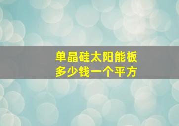 单晶硅太阳能板多少钱一个平方