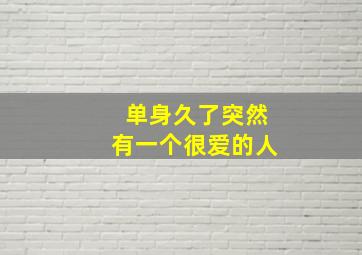 单身久了突然有一个很爱的人