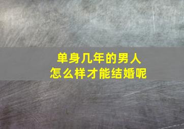 单身几年的男人怎么样才能结婚呢