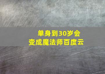 单身到30岁会变成魔法师百度云