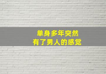 单身多年突然有了男人的感觉