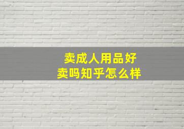 卖成人用品好卖吗知乎怎么样