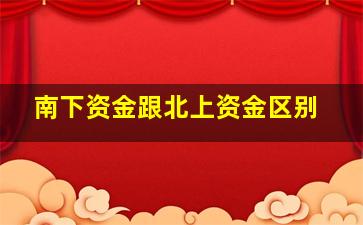 南下资金跟北上资金区别