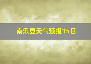 南乐县天气预报15日