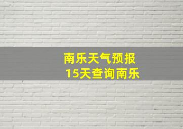 南乐天气预报15天查询南乐