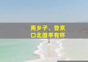 南乡子、登京口北固亭有怀