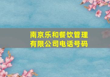 南京乐和餐饮管理有限公司电话号码