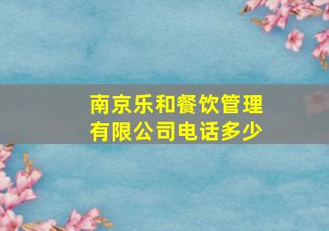 南京乐和餐饮管理有限公司电话多少