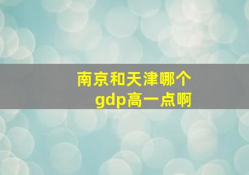 南京和天津哪个gdp高一点啊