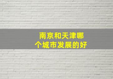 南京和天津哪个城市发展的好