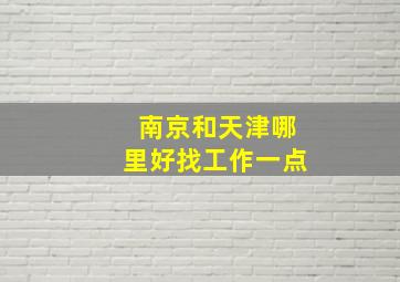 南京和天津哪里好找工作一点