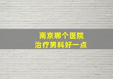 南京哪个医院治疗男科好一点