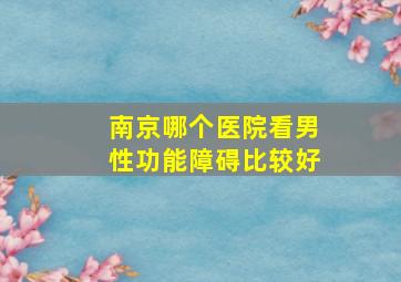 南京哪个医院看男性功能障碍比较好