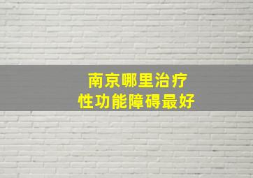 南京哪里治疗性功能障碍最好