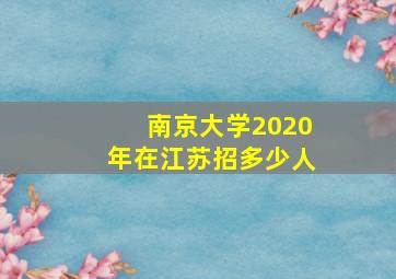 南京大学2020年在江苏招多少人