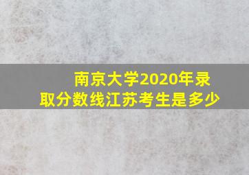 南京大学2020年录取分数线江苏考生是多少