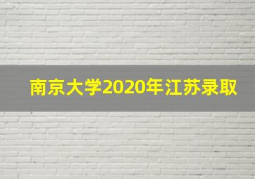 南京大学2020年江苏录取