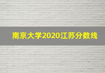 南京大学2020江苏分数线