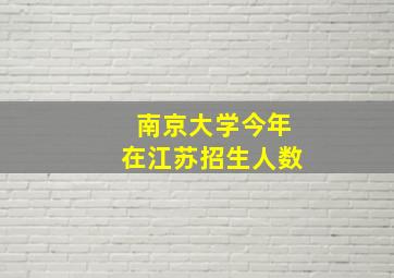 南京大学今年在江苏招生人数