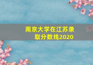 南京大学在江苏录取分数线2020