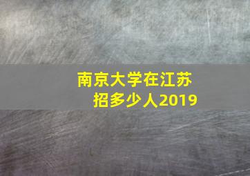 南京大学在江苏招多少人2019