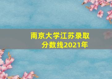 南京大学江苏录取分数线2021年