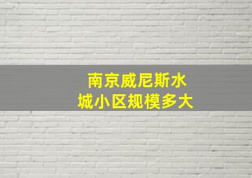 南京威尼斯水城小区规模多大