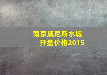 南京威尼斯水城开盘价格2015