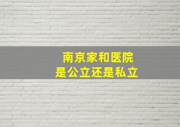 南京家和医院是公立还是私立