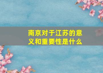 南京对于江苏的意义和重要性是什么