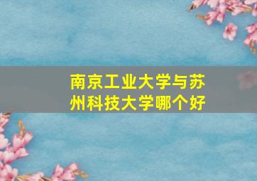 南京工业大学与苏州科技大学哪个好