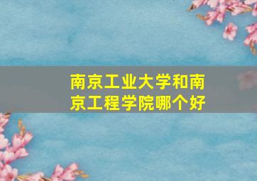 南京工业大学和南京工程学院哪个好