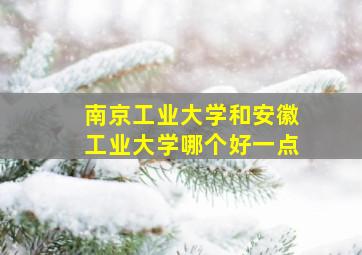 南京工业大学和安徽工业大学哪个好一点