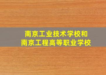 南京工业技术学校和南京工程高等职业学校