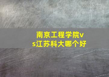 南京工程学院vs江苏科大哪个好