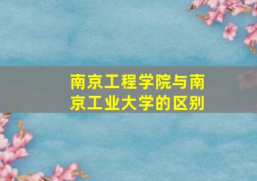 南京工程学院与南京工业大学的区别