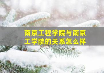 南京工程学院与南京工学院的关系怎么样