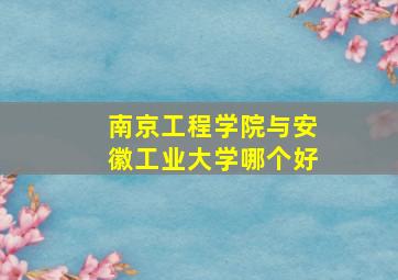 南京工程学院与安徽工业大学哪个好