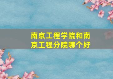 南京工程学院和南京工程分院哪个好