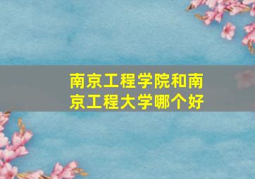 南京工程学院和南京工程大学哪个好