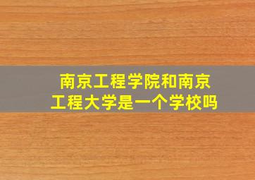 南京工程学院和南京工程大学是一个学校吗