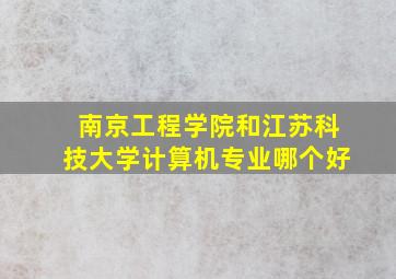 南京工程学院和江苏科技大学计算机专业哪个好