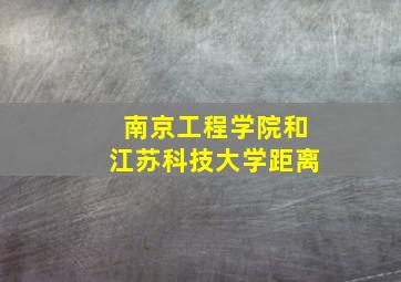 南京工程学院和江苏科技大学距离